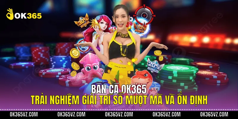 Bắn Cá OK365 Trải Nghiệm Giải Trí Số Mượt Mà Và Ổn Định