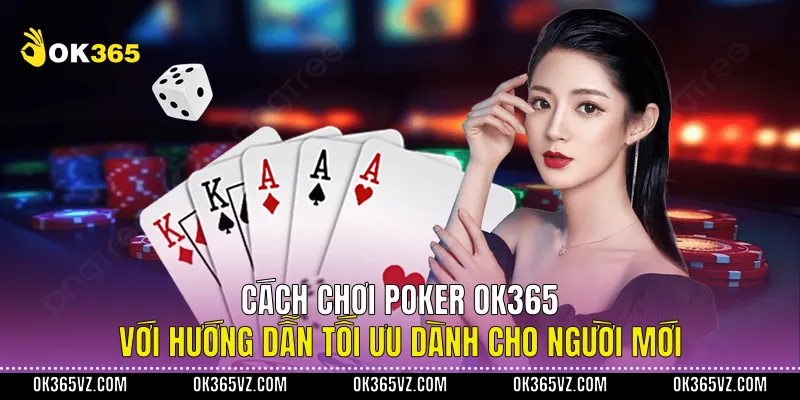 Cách Chơi Poker OK365 Với Hướng Dẫn Tối Ưu Dành Cho Người Mới