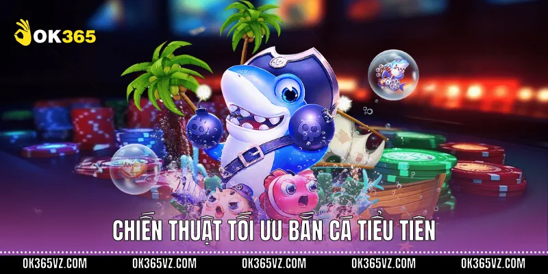 Chiến thuật tối ưu Bắn Cá Tiểu Tiên