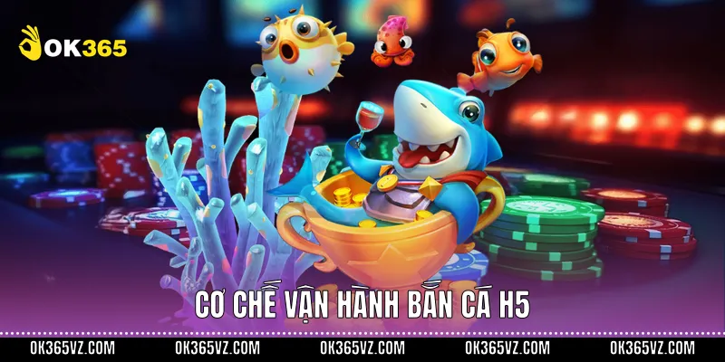Cơ chế vận hành Bắn Cá H5