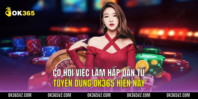 Cơ Hội Việc Làm Hấp Dẫn Từ Tuyển Dụng OK365 Hiện Nay