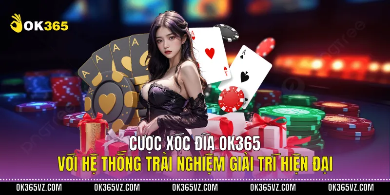 Cược Xóc Đĩa OK365 Với Hệ Thống Trải Nghiệm Giải Trí Hiện Đại