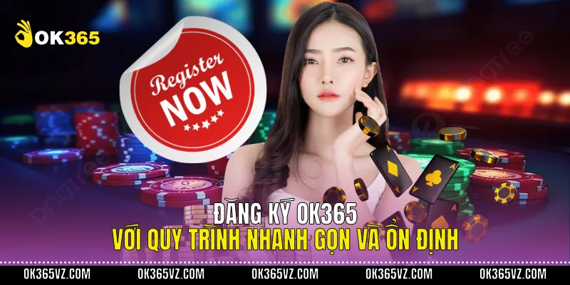 Đăng Ký OK365 Với Quy Trình Nhanh Gọn Và Ổn Định