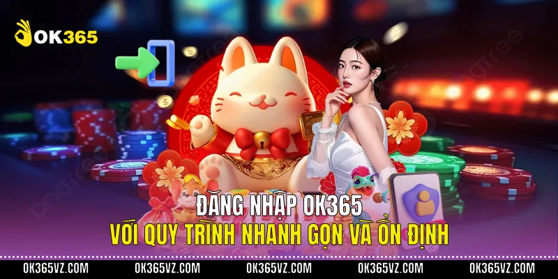 Đăng Nhập OK365 Với Quy Trình Nhanh Gọn Và Ổn Định