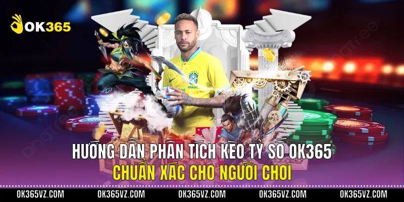 Hướng Dẫn Phân Tích Kèo Tỷ Số OK365 Chuẩn Xác Cho Người Chơi