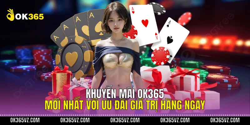 Khuyến Mãi OK365 Mới Nhất Với Ưu Đãi Giá Trị Hàng Ngày