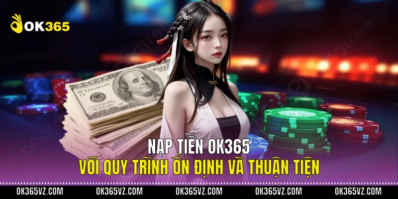 Nạp Tiền OK365 Với Quy Trình Ổn Định Và Thuận Tiện