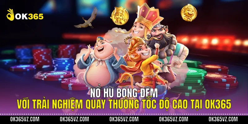 Nổ Hũ Bóng Đêm Với Trải Nghiệm Quay Thưởng Tốc Độ Cao Tại OK365