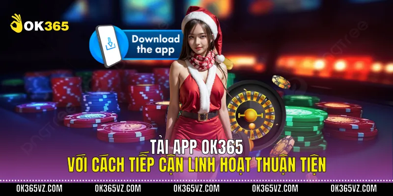Tải App OK365 Với Cách Tiếp Cận Linh Hoạt Thuận Tiện
