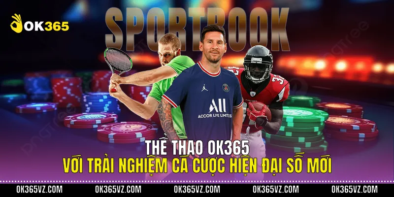 Thể Thao OK365 Với Trải Nghiệm Cá Cược Hiện Đại Số Mới