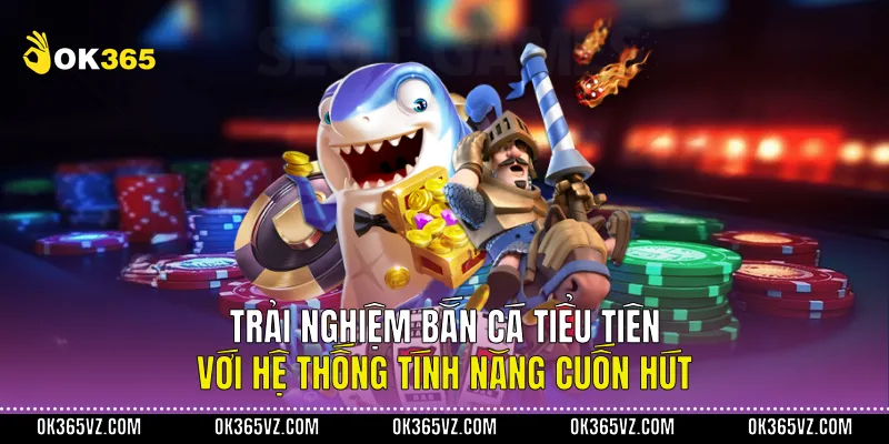 Trải Nghiệm Bắn Cá Tiểu Tiên Với Hệ Thống Tính Năng Cuốn Hút