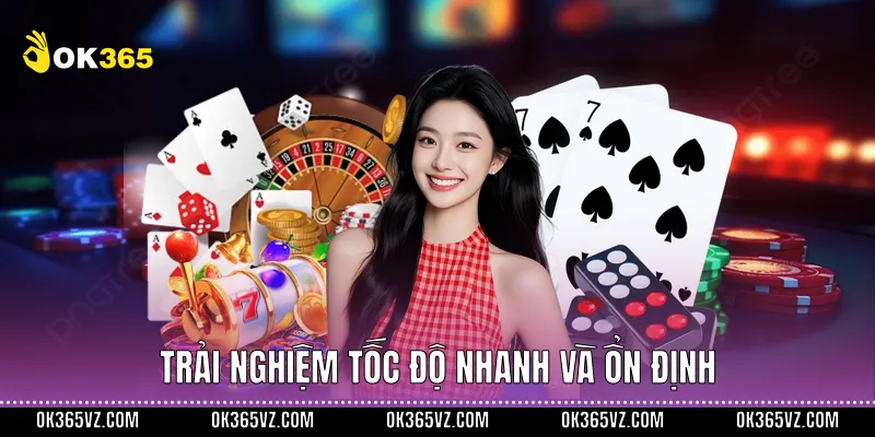 Trải nghiệm tốc độ nhanh và ổn định