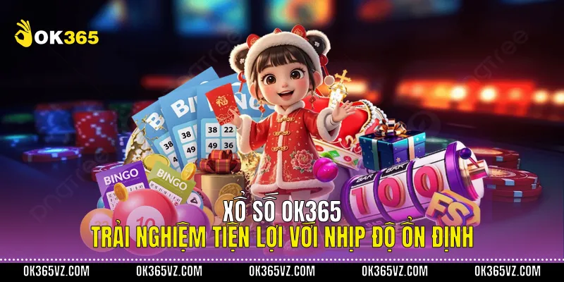 Xổ Số OK365 Trải Nghiệm Tiện Lợi Với Nhịp Độ Ổn Định