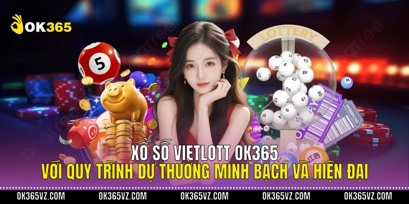 Xổ Số Vietlott OK365 Với Quy Trình Dự Thưởng Minh Bạch Và Hiện Đại